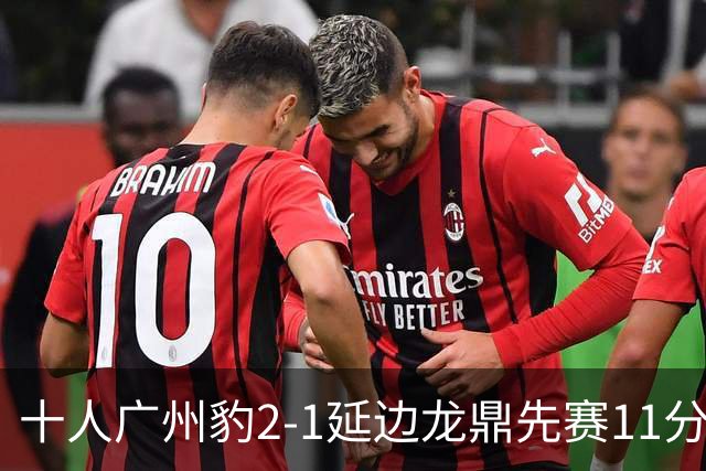 十人广州豹2-1延边龙鼎先赛11分领跑 尼康点射+造乌龙卡洛斯染红